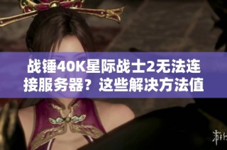 战锤40K星际战士2无法连接服务器？这些解决方法值得一试