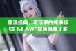 重温经典，老玩家的纯净版CS 1.6 AWP视角唤醒了多少美好回忆与热血时光