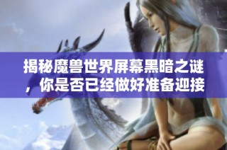 揭秘魔兽世界屏幕黑暗之谜，你是否已经做好准备迎接挑战？