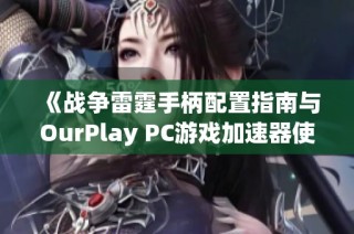 《战争雷霆手柄配置指南与OurPlay PC游戏加速器使用技巧解析》