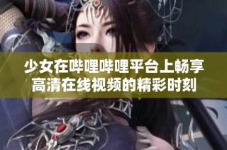 少女在哔哩哔哩平台上畅享高清在线视频的精彩时刻