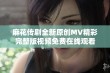 麻花传剧全新原创MV精彩完整版视频免费在线观看