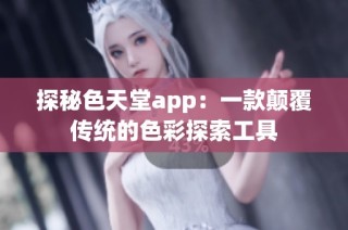 探秘色天堂app：一款颠覆传统的色彩探索工具