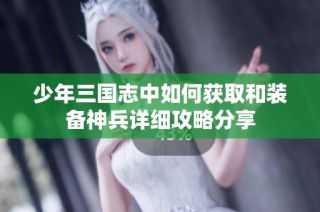 少年三国志中如何获取和装备神兵详细攻略分享