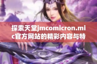 探索天堂jmcomicron.mic官方网站的精彩内容与特色服务