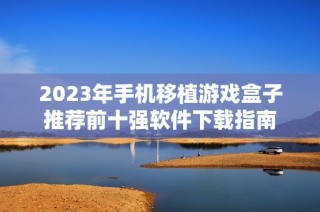 2023年手机移植游戏盒子推荐前十强软件下载指南