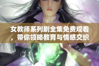 女教师系列剧全集免费观看，带你领略教育与情感交织的精彩故事