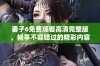 妻子6免费观看高清完整版，畅享不容错过的精彩内容