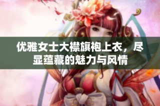 优雅女士大襟旗袍上衣，尽显蕴藏的魅力与风情