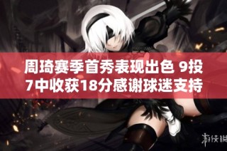 周琦赛季首秀表现出色 9投7中收获18分感谢球迷支持