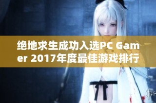 绝地求生成功入选PC Gamer 2017年度最佳游戏排行榜荣誉由此而生