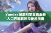 Yandex搜索引擎首页全新入口界面解析与使用指南