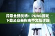 探索全新战场：PUBG游戏下载及安装指南中文版详细介绍