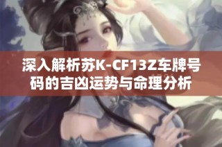 深入解析苏K-CF13Z车牌号码的吉凶运势与命理分析