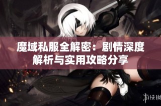 魔域私服全解密：剧情深度解析与实用攻略分享