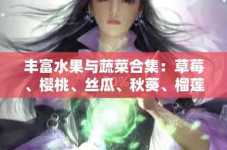 丰富水果与蔬菜合集：草莓、樱桃、丝瓜、秋葵、榴莲和黄瓜一网打尽