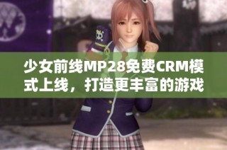 少女前线MP28免费CRM模式上线，打造更丰富的游戏体验