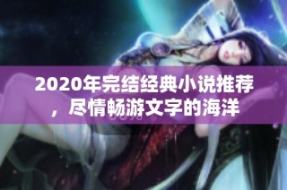 2020年完结经典小说推荐，尽情畅游文字的海洋