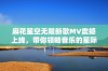 麻花星空无限新歌MV震撼上线，带你领略音乐的星际之旅