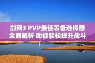 剑网3 PVP最佳装备选择器全面解析 助你轻松提升战斗力