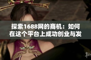 探索1688网的商机：如何在这个平台上成功创业与发展你的业务