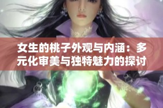 女生的桃子外观与内涵：多元化审美与独特魅力的探讨