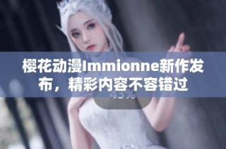 樱花动漫Immionne新作发布，精彩内容不容错过