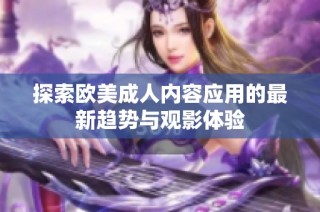 探索欧美成人内容应用的最新趋势与观影体验