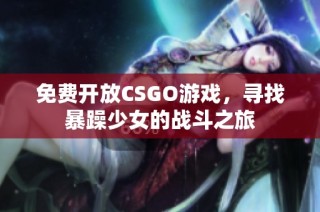 免费开放CSGO游戏，寻找暴躁少女的战斗之旅