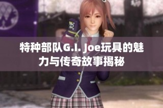 特种部队G.I. Joe玩具的魅力与传奇故事揭秘