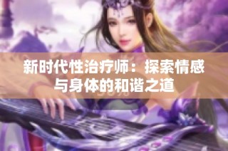 新时代性治疗师：探索情感与身体的和谐之道