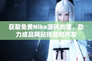 获取免费Nike源码资源，助力成品网站搭建和开发