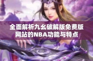 全面解析九幺破解版免费版网站的NBA功能与特点