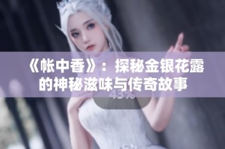 《帐中香》：探秘金银花露的神秘滋味与传奇故事