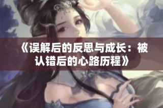 《误解后的反思与成长：被认错后的心路历程》