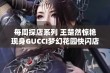 每周探店系列 王楚然惊艳现身GUCCI梦幻花园快闪店 免税产品大放送