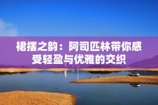 裙摆之韵：阿司匹林带你感受轻盈与优雅的交织