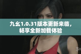 九幺1.0.31版本更新来临，畅享全新加载体验