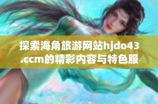 探索海角旅游网站hjdo43.ccm的精彩内容与特色服务