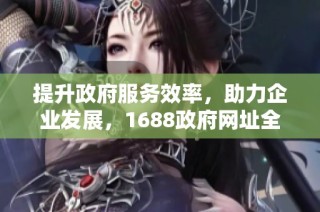 提升政府服务效率，助力企业发展，1688政府网址全新改版上线