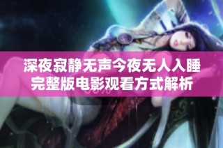 深夜寂静无声今夜无人入睡完整版电影观看方式解析