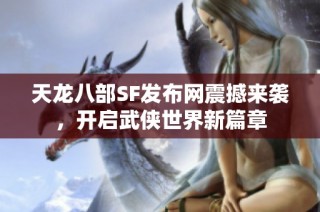 天龙八部SF发布网震撼来袭，开启武侠世界新篇章