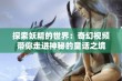 探索妖精的世界：奇幻视频带你走进神秘的童话之境