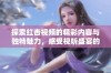 探索红杏视频的精彩内容与独特魅力，感受视听盛宴的乐趣