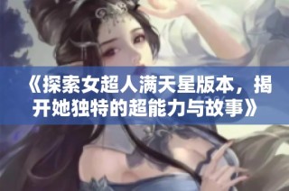 《探索女超人满天星版本，揭开她独特的超能力与故事》