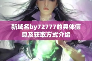 新域名by72777的具体信息及获取方式介绍