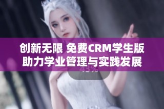 创新无限 免费CRM学生版助力学业管理与实践发展