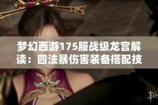 梦幻西游175服战级龙宫解读：四法暴伤害装备搭配技巧