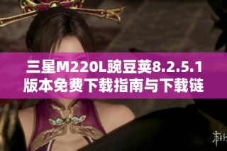 三星M220L豌豆荚8.2.5.1版本免费下载指南与下载链接