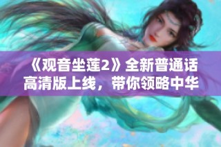 《观音坐莲2》全新普通话高清版上线，带你领略中华文化的经典魅力